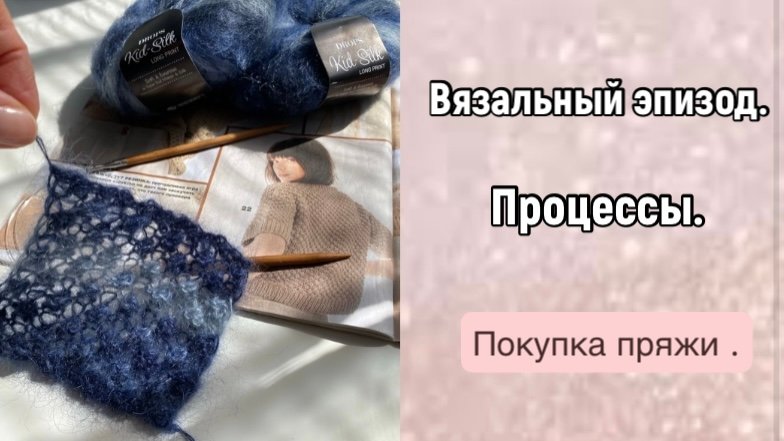 ЧТО ВЯЖУ/НОВЫЕ ПРОЦЕССЫ /ЧТО РАСПУСКАЮ/ПОКУПКА ПРЯЖИ