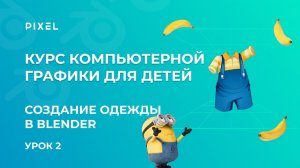 Одежда в Blender | 3D-миньон от школы программирования Pixel | Курс 3D-моделирования для детей