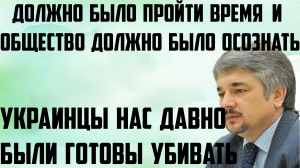 Ищенко: Должно было пройти время и общество должно было осознать. Они нас давно были готовы убивать