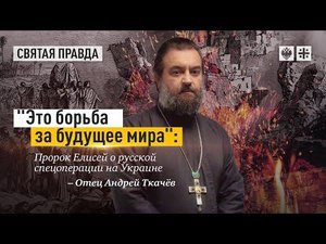 "Это борьба за будущее мира": Пророк Елисей о русской спецоперации на Украине — отец Андрей Ткачёв