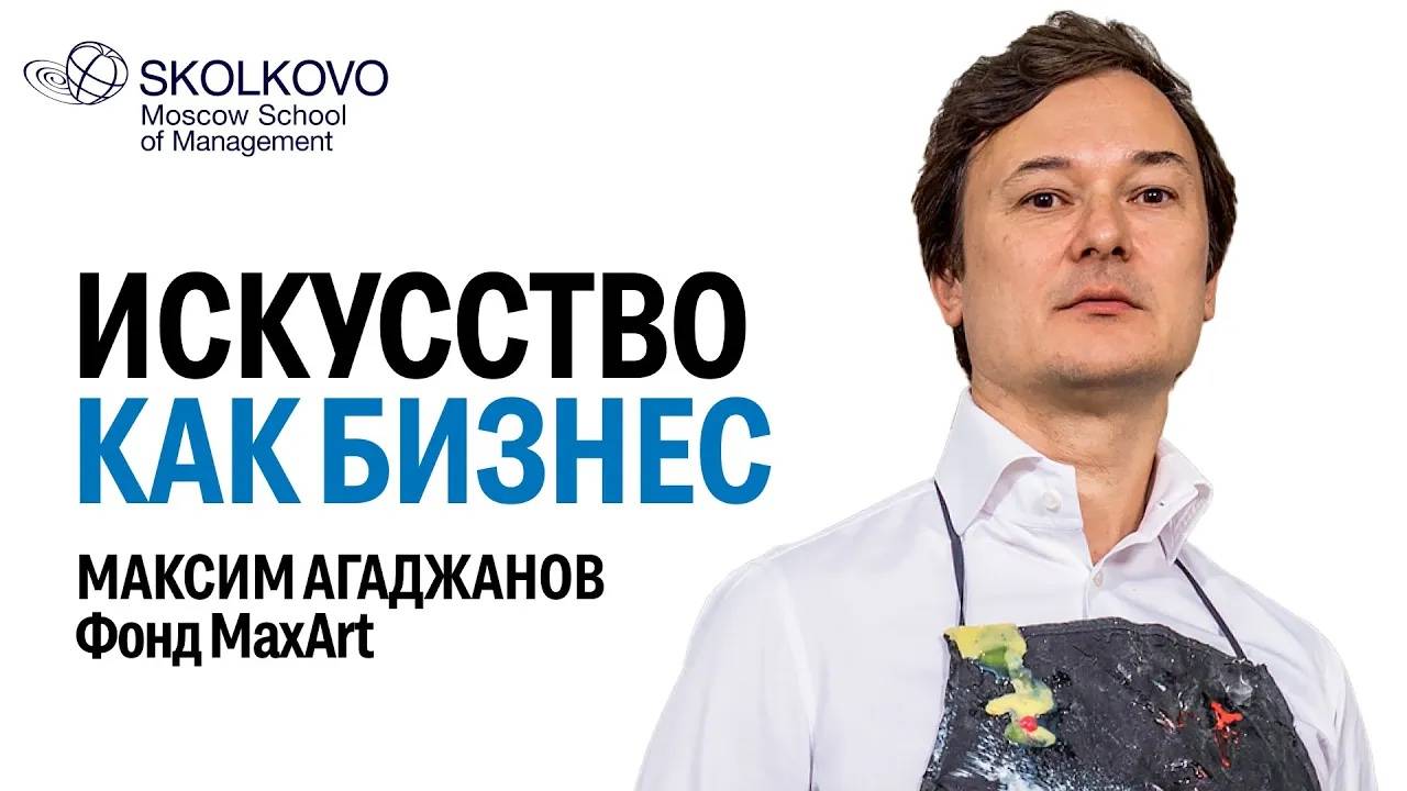 Кто и как зарабатывает на искусстве сегодня? // Максим Агаджанов, выпускник Executive MBA