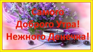 Самого Доброго Утра! Нежного Денечка! Красивое пожелание доброго утра