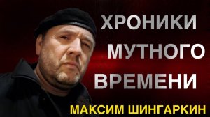 "ХРОНИКИ МУТНОГО ВРЕМЕНИ" Автор - Максим Шингаркин