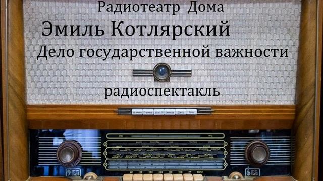 Дело государственной важности.  Эмиль Котлярский.  Радиоспектакль 1990год.