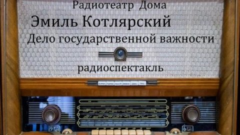 Дело государственной важности.  Эмиль Котлярский.  Радиоспектакль 1990год.