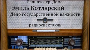 Дело государственной важности.  Эмиль Котлярский.  Радиоспектакль 1990год.