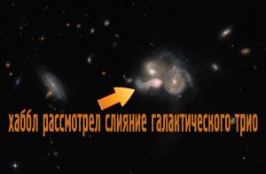 Хаббл рассмотрел слияние галактического трио