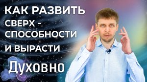Как развить сверхспособности? Чем измерять духовный рост? Что важно знать об интуиции и телепатии?