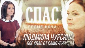 БЕЛЫЕ НОЧИ НА СПАСЕ. ЛЮДМИЛА ЧУРСИНА: БОГ СПАС ОТ САМОУБИЙСТВА.