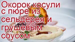 Как приготовить косулю пошаговый рецепт - Окорок косули с пюре из сельдерея и грушевым соусом