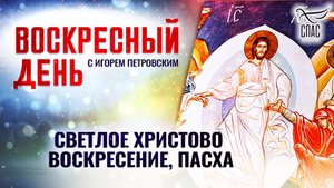 СВЕТЛОЕ ХРИСТОВО ВОСКРЕСЕНИЕ, ПАСХА / ВОСКРЕСНЫЙ ДЕНЬ