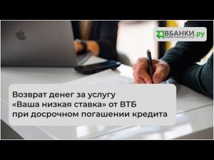 Возврат денег за услугу «Ваша низкая ставка» от ВТБ при досрочном погашении кредита (претензия)