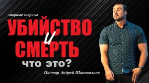 УБИЙСТВО и СМЕРТЬ. Что это? MURDER or KILLER. Спорные вопросы. Пастор Андрей Шаповалов.