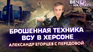 БРОШЕННАЯ ТЕХНИКА ВСУ В ХЕРСОНЕ. АЛЕКСАНДР ЕГОРЦЕВ С ПЕРЕДОВОЙ