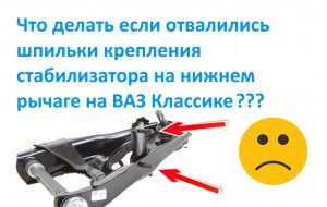 Что делать если отвалились шпильки крепления стабилизатора на нижнем рычаге на ВАЗ Классике ___.