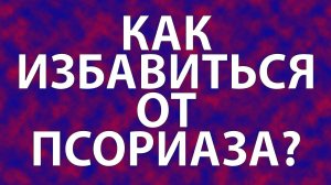Как избавиться от псориаза? Как избавиться от псориаза навсегда?