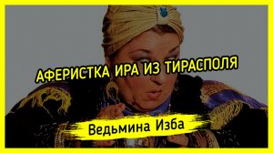 АФЕРИСТКА ИРА ИЗ ТИРАСПОЛЯ. #ВЕДЬМИНАИЗБА ▶️ #МАГИЯ