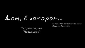 "Дом в котором" , Фильм  2-ая серия   "Могильник"  - фильм 3 смена Максатиха Кэмп 2019 г.