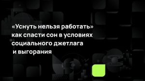 «Уснуть нельзя работать» - как спасти сон в условиях социального джетлага и выгорания