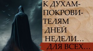К ДУХАМ-ПОКРОВИТЕЛЯМ ДНЕЙ НЕДЕЛИ…ДЛЯ ВСЕХ…