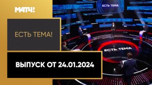 «Есть тема!». Выпуск от 24.01.2024