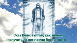 Сказ Велеса о том, как знания получать из источника Вселенского…