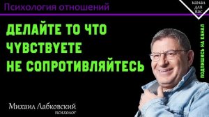 МИХАИЛ ЛАБКОВСКИЙ - Делайте то что чувствуете не сопротивляйтесь