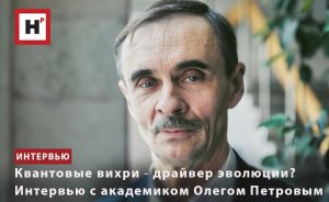 КВАНТОВЫЕ ВИХРИ ― ДРАЙВЕР ЭВОЛЮЦИИ? ИНТЕРВЬЮ С АКАДЕМИКОМ ОЛЕГОМ ПЕТРОВЫМ