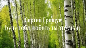 Буду тебя любить ты это знай. Сергей Грищук