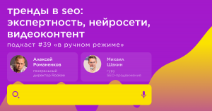 Тренды в SEO: экспертность, нейросети, видеоконтент / Михаил Шакин #vol39 / Подкаст «В ручном режиме