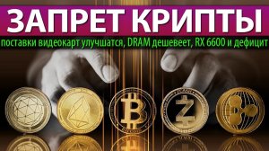 ❌ЗАПРЕТ КРИПТЫ, поставки видеокарт улучшатся, DRAM дешевеет, RX 6600 и дефицит