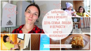 OrenMama VLOG: День СЕМЬИ ЛЮБВИ и ВЕРНОСТИ?❤️? Жара в Оренбурге☀ Барбершоп Хочется вкусненького