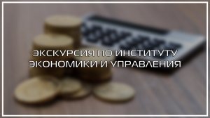 ЭКСКУРСИЯ ПО ИНСТИТУТУ ЭКОНОМИКИ И УПРАВЛЕНИЯ