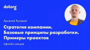 Стратегия компании. Базовые принципы разработки. Примеры проектов | Арсений Кутовой | Dotorg