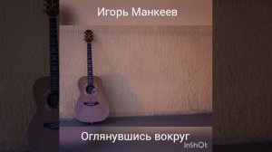 Игорь Манкеев, Оглянувшись вокруг.