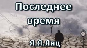 Последнее время. Я. Я. Янц. Беседа. Проповедь. МСЦ ЕХБ.