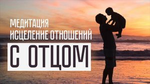 Медитация на исцеление отношений с отцом