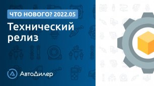 Что нового в версии 2022.5? АвтоДилер – Программа для автосервиса и СТО.