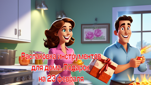Распаковка инструментов для дома. Подарок мужу на 23 февраля.