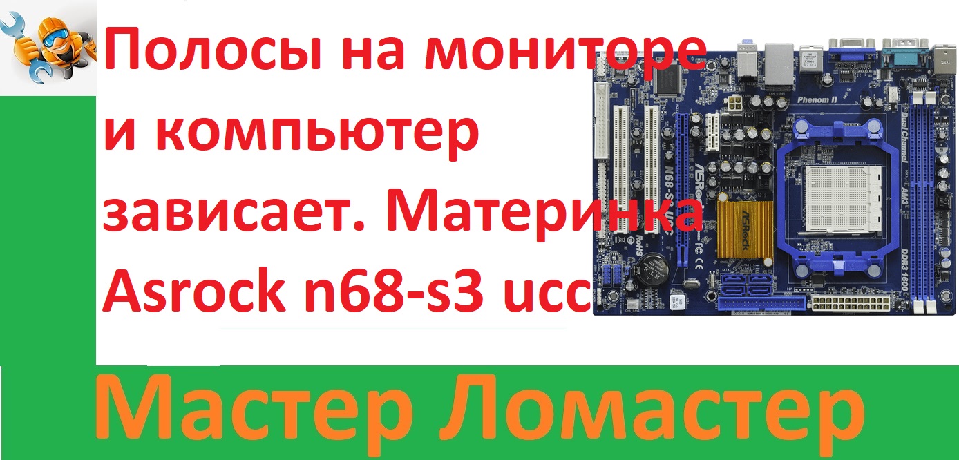 Полосы на мониторе и компьютер зависает. Материнка Asrock N68-s3 Ucc