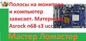 Полосы на мониторе и компьютер зависает. Материнка Asrock n68-s3 ucc