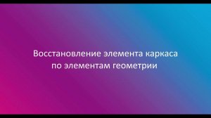 11.  Восстановление элемента каркаса по геометрии в Сигма ПБ