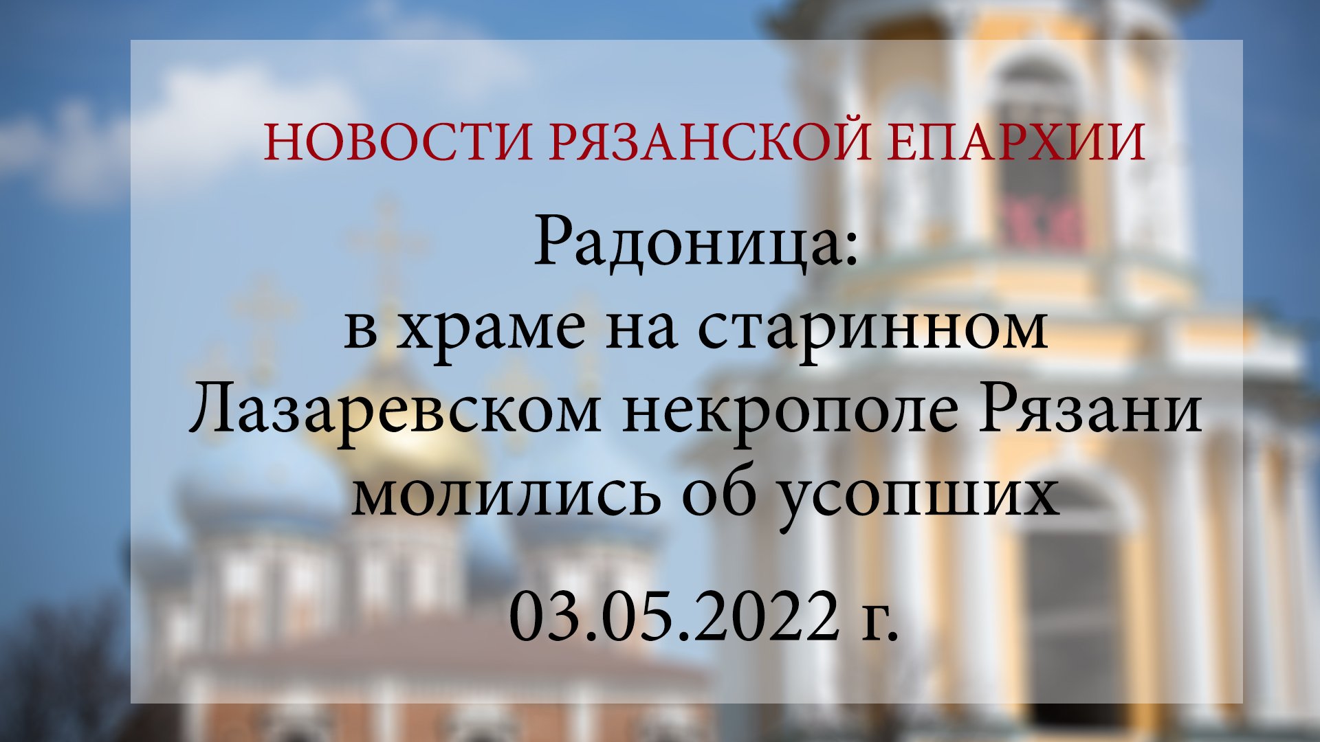 Радоница: в храме на старинном Лазаревском некрополе Рязани молились об усопших (03.05.2022 г.)