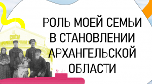 РОЛЬ МОЕЙ СЕМЬИ В СТАНОВЛЕНИИ АРХАНГЕЛЬСКОЙ ОБЛАСТИ | Проценко Софья
