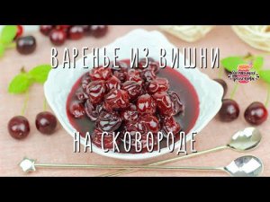 Идеальное  Вишневое Варенье с ЦЕЛЬНЫМИ вишенками! Рецепт на сковороде!