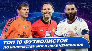 ТОП 10 футболистов по количеству игр в Лиге чемпионов