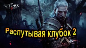 The Witcher 3 Wild Hunt. Распутывая клубок 2.