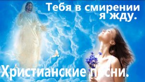 Тебя в смирении я жду.Христианские песни.