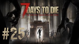 Играем в 7 Days to Die - Часть 25 (кооператив)