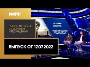 «После футбола с Георгием Черданцевым». Выпуск от 17.07.2022